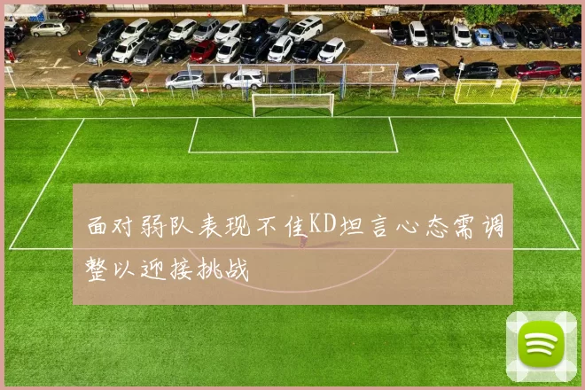 面对弱队表现不佳KD坦言心态需调整以迎接挑战