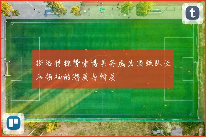 斯洛特称赞索博具备成为顶级队长和领袖的潜质与特质