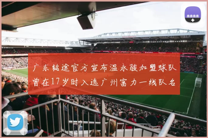广东铭途官方宣布温永骏加盟球队曾在17岁时入选广州富力一线队名单