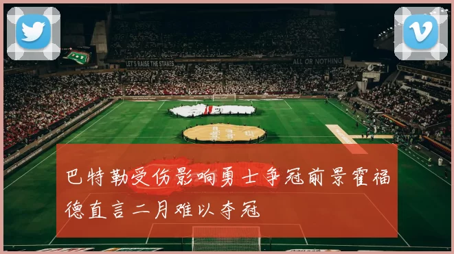 巴特勒受伤影响勇士争冠前景霍福德直言二月难以夺冠
