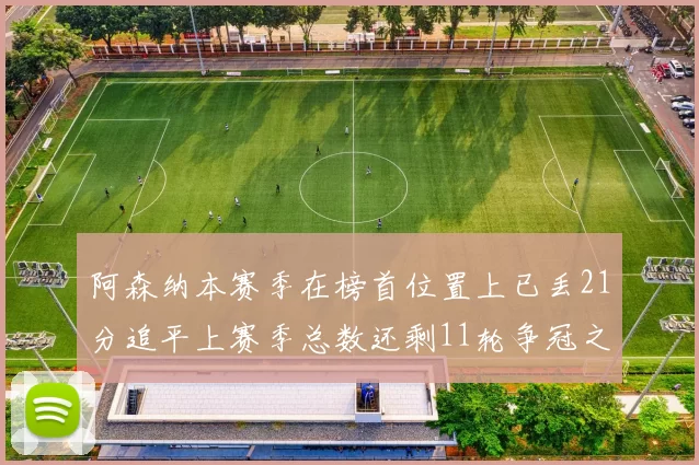 阿森纳本赛季在榜首位置上已丢21分追平上赛季总数还剩11轮争冠之路艰难