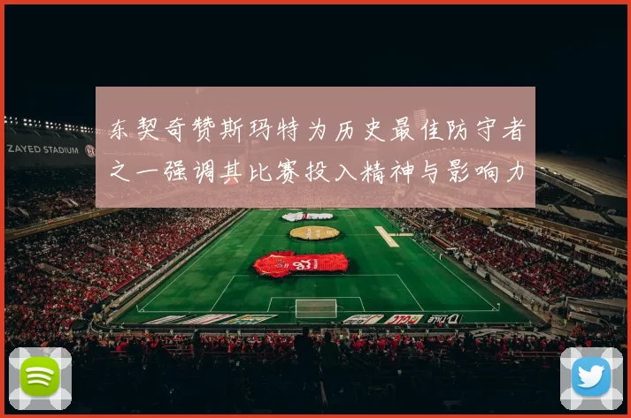 东契奇赞斯玛特为历史最佳防守者之一强调其比赛投入精神与影响力