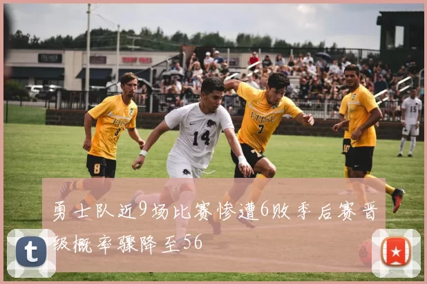 勇士队近9场比赛惨遭6败季后赛晋级概率骤降至56