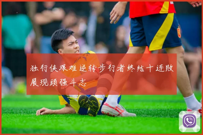 独行侠艰难逆转步行者终结十连败展现顽强斗志
