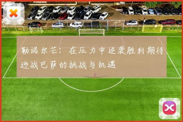 勒诺尔芒：在压力中逆袭胜利期待迎战巴萨的挑战与机遇